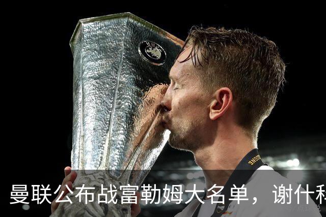 曼联公布战富勒姆大名单，谢什科恐伤缺！巴莱巴首次入选随队出征