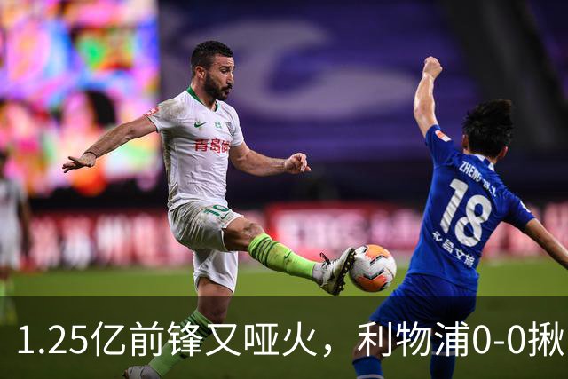 1.25亿前锋又哑火，利物浦0-0揪出大问题：全场拉边不进球